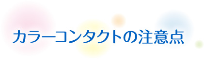 カラーコンタクトの注意点